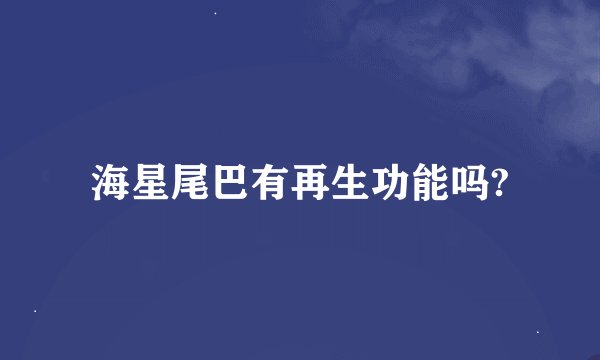 海星尾巴有再生功能吗?