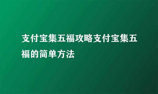 支付宝集五福攻略支付宝集五福的简单方法