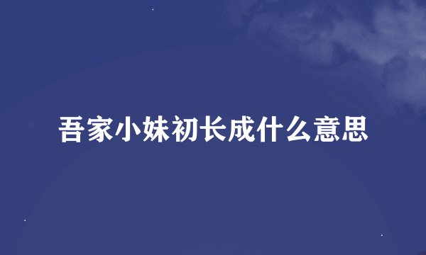 吾家小妹初长成什么意思