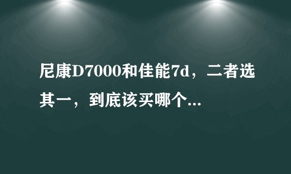 尼康D7000和佳能7d，二者选其一，到底该买哪个了?镜头又是如何来搭配？