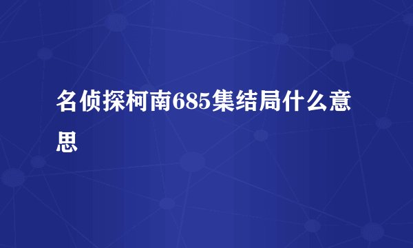 名侦探柯南685集结局什么意思