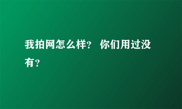 我拍网怎么样？ 你们用过没有？