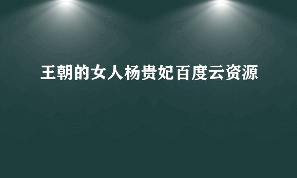 王朝的女人杨贵妃百度云资源