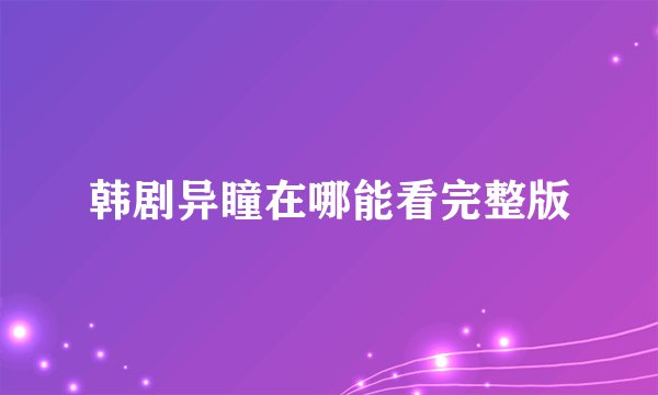 韩剧异瞳在哪能看完整版