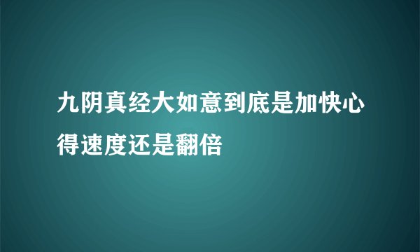 九阴真经大如意到底是加快心得速度还是翻倍
