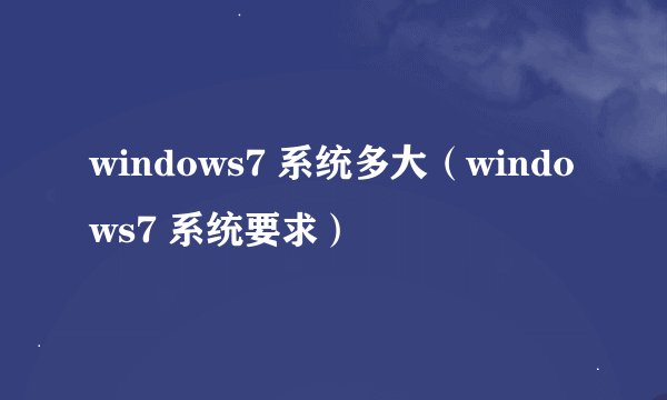 windows7 系统多大（windows7 系统要求）