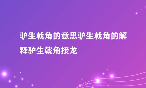驴生戟角的意思驴生戟角的解释驴生戟角接龙