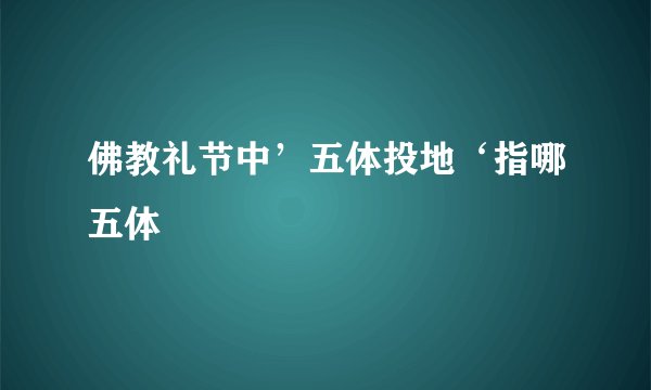 佛教礼节中’五体投地‘指哪五体