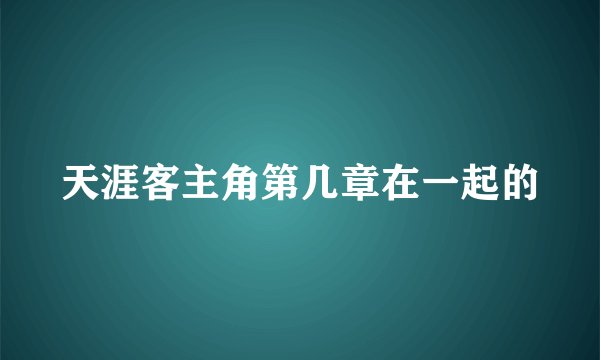 天涯客主角第几章在一起的