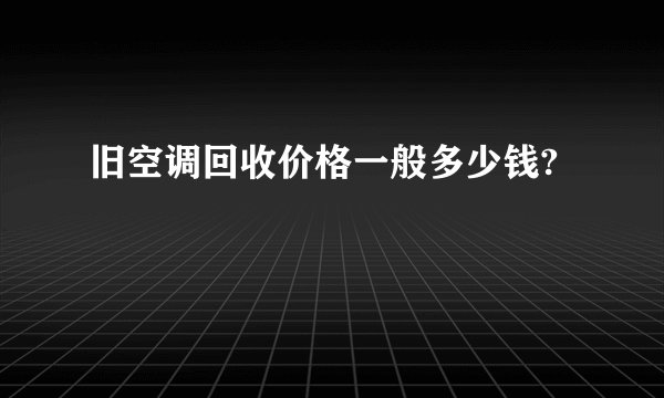 旧空调回收价格一般多少钱?