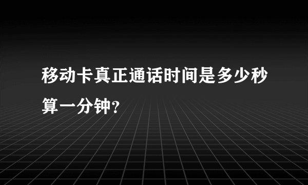 移动卡真正通话时间是多少秒算一分钟？