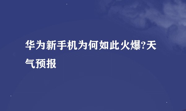 华为新手机为何如此火爆?天气预报