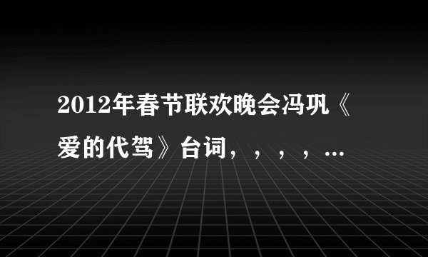 2012年春节联欢晚会冯巩《爱的代驾》台词，，，，一定要全呐~