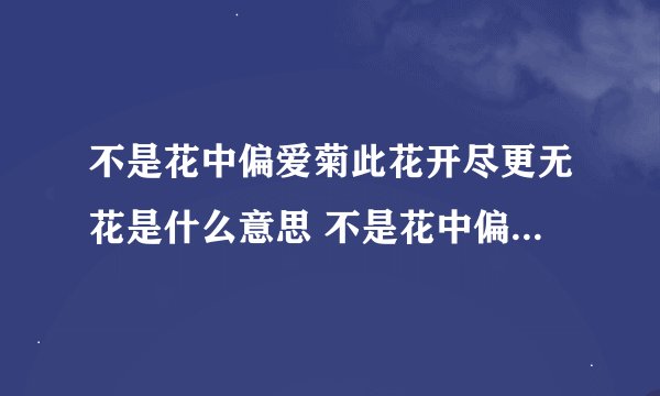 不是花中偏爱菊此花开尽更无花是什么意思 不是花中偏爱菊此花开尽更无花的原文