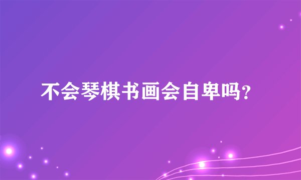 不会琴棋书画会自卑吗？