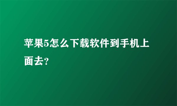 苹果5怎么下载软件到手机上面去？