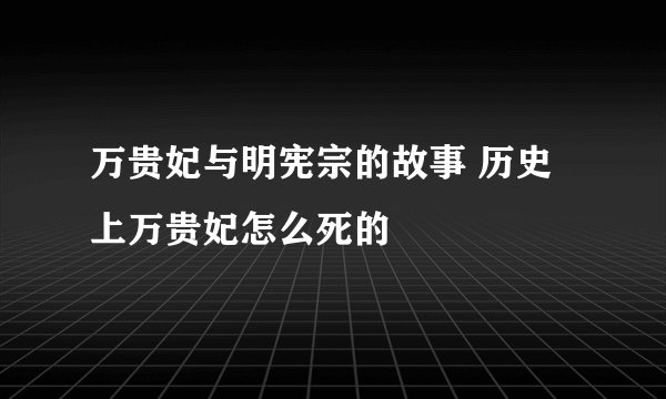 万贵妃与明宪宗的故事 历史上万贵妃怎么死的