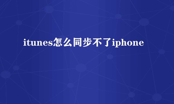 itunes怎么同步不了iphone