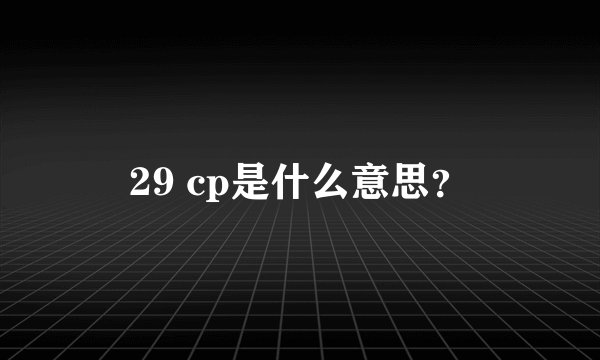 29 cp是什么意思？