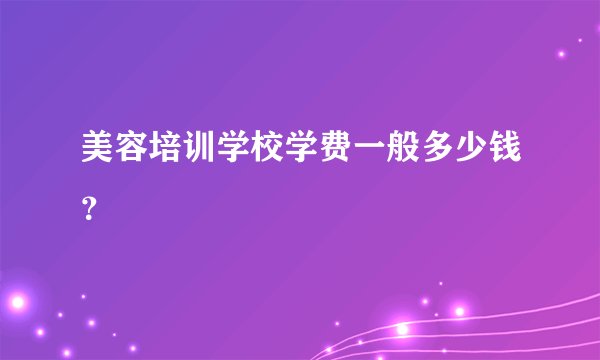 美容培训学校学费一般多少钱?