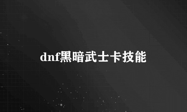 dnf黑暗武士卡技能