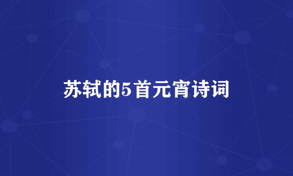 苏轼的5首元宵诗词