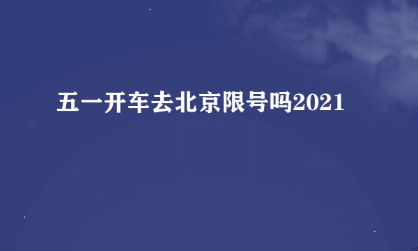 五一开车去北京限号吗2021