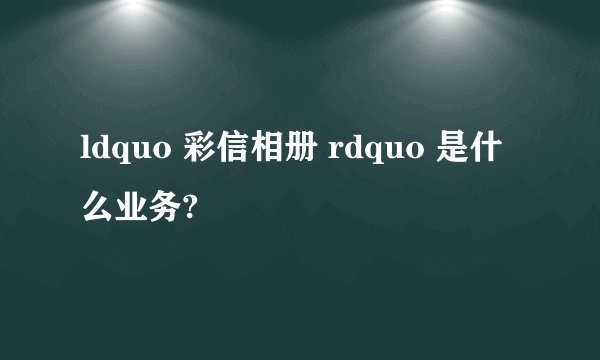 ldquo 彩信相册 rdquo 是什么业务?