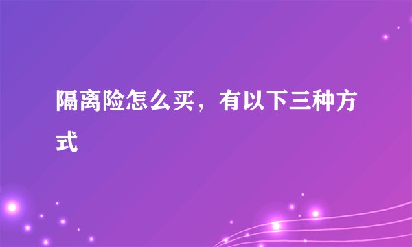 隔离险怎么买，有以下三种方式