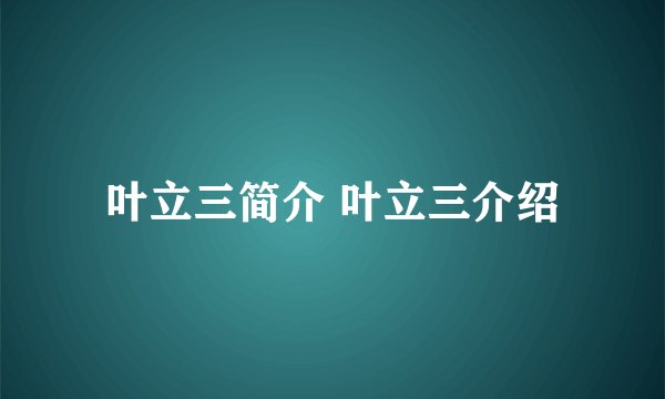 叶立三简介 叶立三介绍