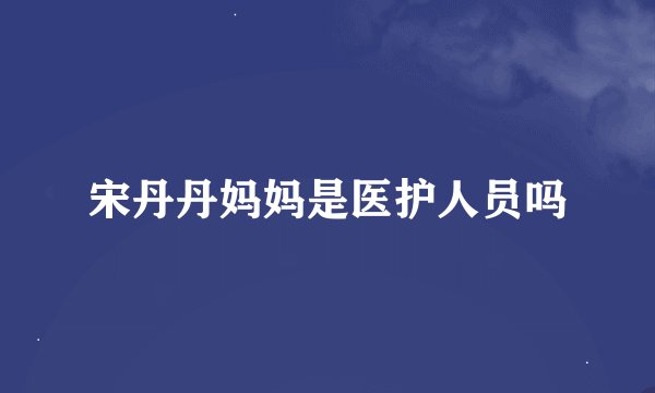 宋丹丹妈妈是医护人员吗