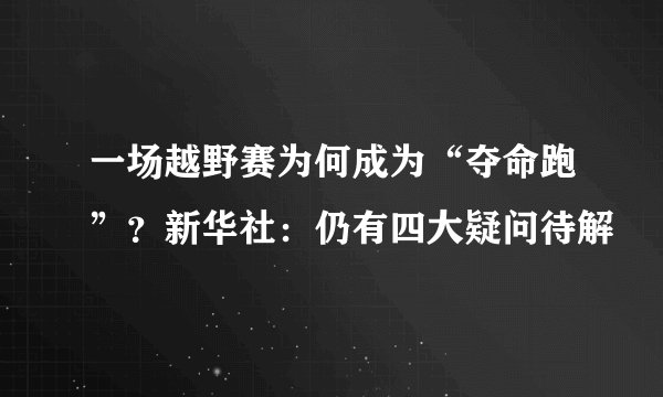 一场越野赛为何成为“夺命跑”？新华社：仍有四大疑问待解