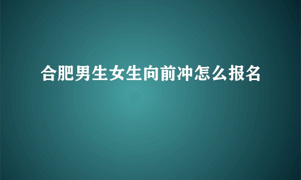 合肥男生女生向前冲怎么报名