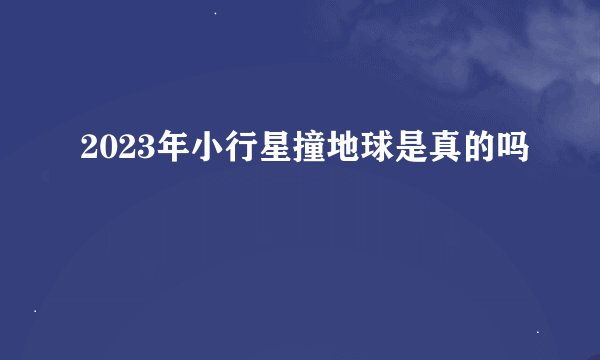 2023年小行星撞地球是真的吗