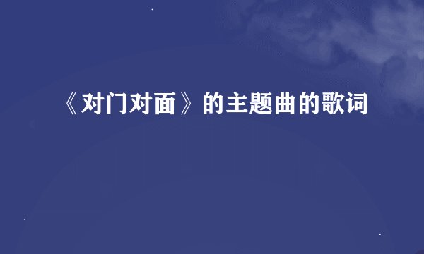 《对门对面》的主题曲的歌词