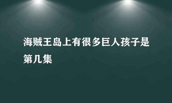 海贼王岛上有很多巨人孩子是第几集