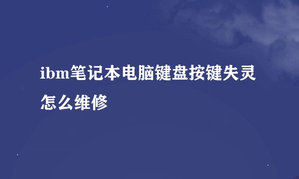 ibm笔记本电脑键盘按键失灵怎么维修