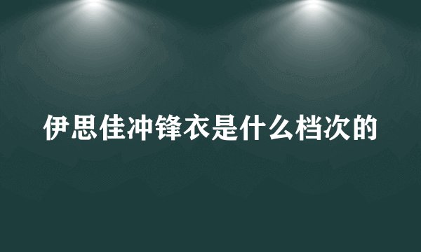 伊思佳冲锋衣是什么档次的