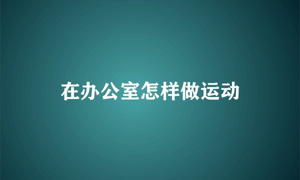 在办公室怎样做运动