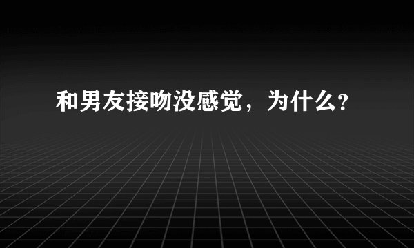 和男友接吻没感觉，为什么？
