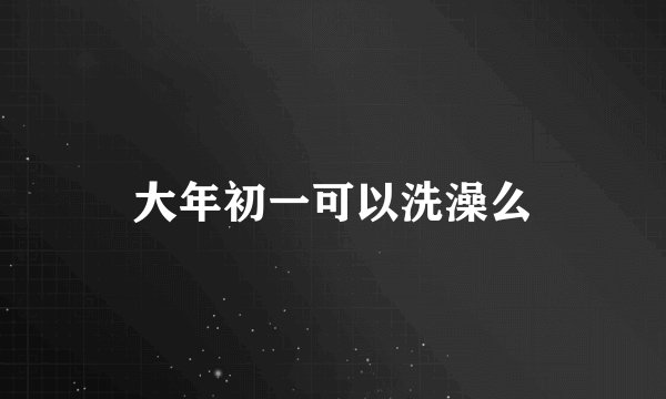 大年初一可以洗澡么