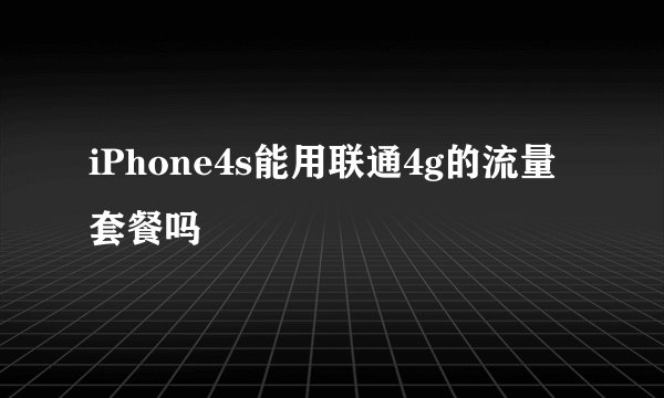 iPhone4s能用联通4g的流量套餐吗