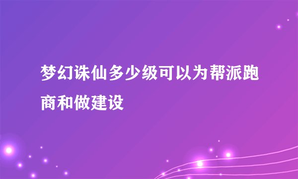 梦幻诛仙多少级可以为帮派跑商和做建设