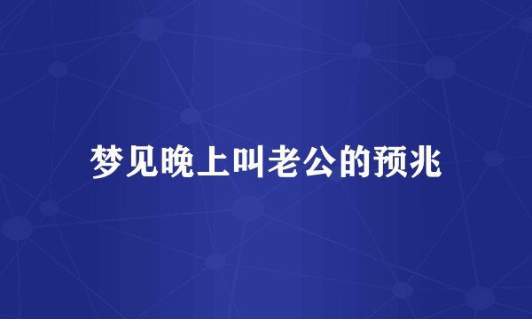 梦见晚上叫老公的预兆