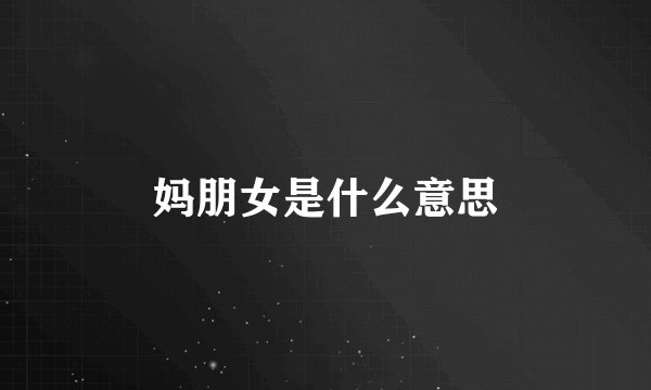 妈朋女是什么意思