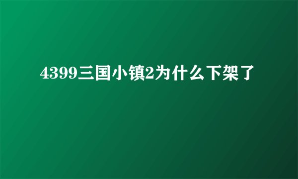 4399三国小镇2为什么下架了