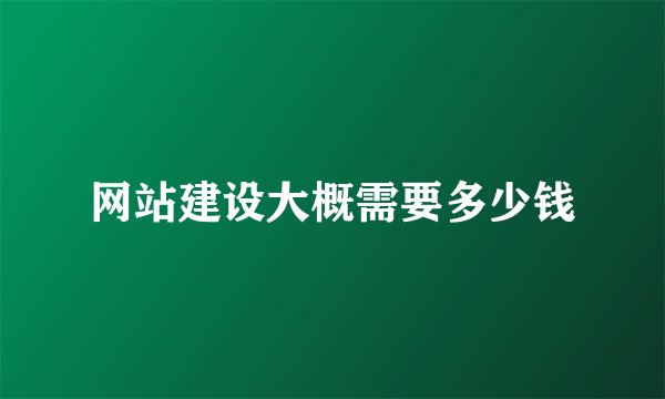 网站建设大概需要多少钱