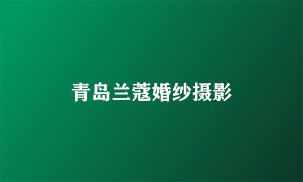青岛兰蔻婚纱摄影