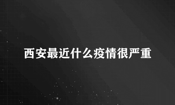 西安最近什么疫情很严重