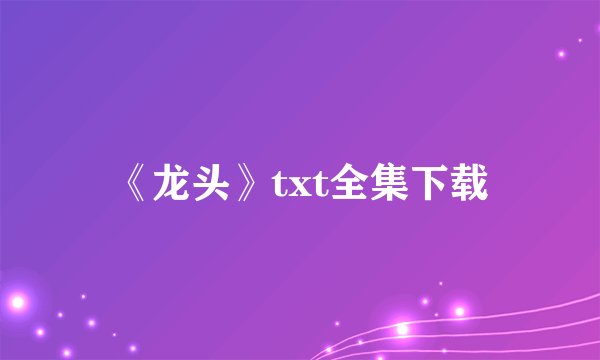 《龙头》txt全集下载